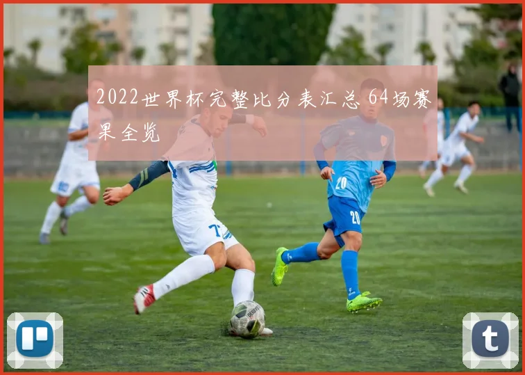 2022世界杯完整比分表汇总 64场赛果全览