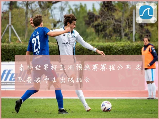 南非世界杯亚洲预选赛赛程公布 各队备战冲击出线机会