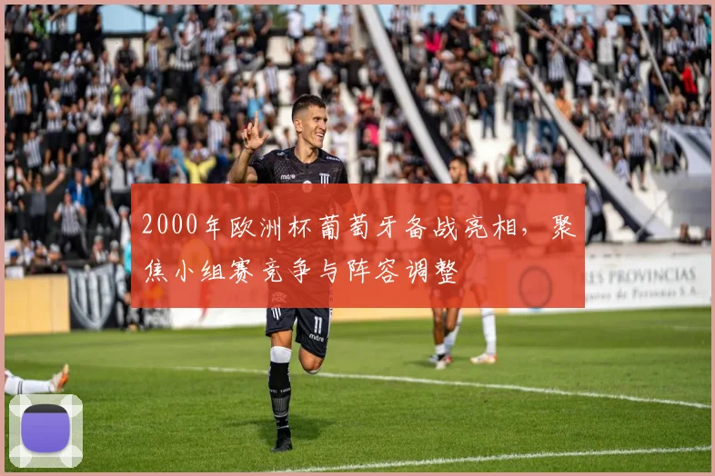 2000年欧洲杯葡萄牙备战亮相,聚焦小组赛竞争与阵容调整